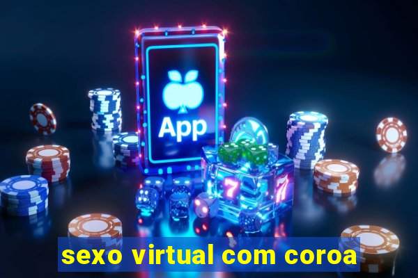 sexo virtual com coroa